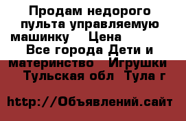 Продам недорого пульта управляемую машинку  › Цена ­ 4 500 - Все города Дети и материнство » Игрушки   . Тульская обл.,Тула г.